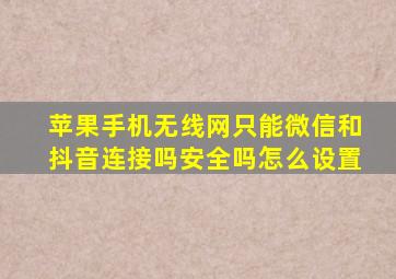 苹果手机无线网只能微信和抖音连接吗安全吗怎么设置