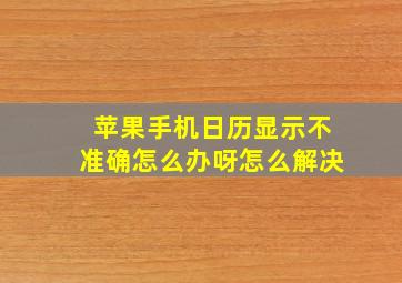 苹果手机日历显示不准确怎么办呀怎么解决