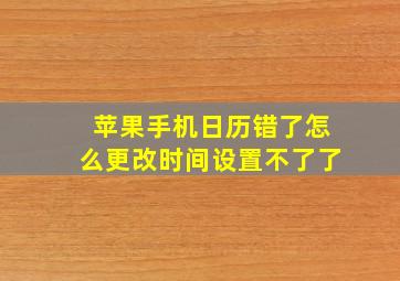 苹果手机日历错了怎么更改时间设置不了了