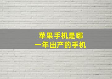 苹果手机是哪一年出产的手机