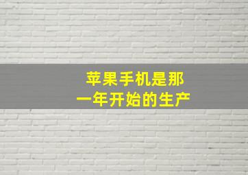 苹果手机是那一年开始的生产