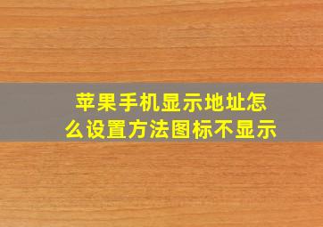 苹果手机显示地址怎么设置方法图标不显示