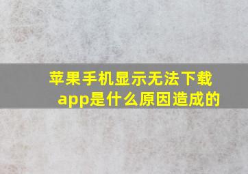 苹果手机显示无法下载app是什么原因造成的