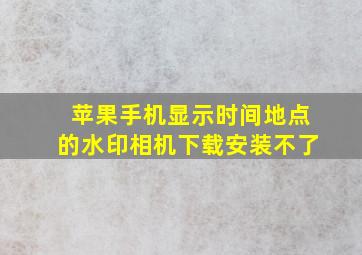 苹果手机显示时间地点的水印相机下载安装不了