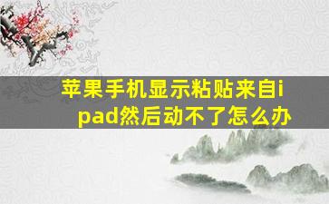 苹果手机显示粘贴来自ipad然后动不了怎么办