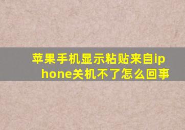 苹果手机显示粘贴来自iphone关机不了怎么回事