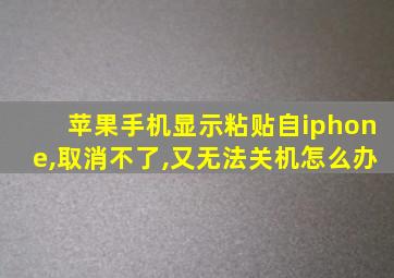 苹果手机显示粘贴自iphone,取消不了,又无法关机怎么办