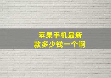 苹果手机最新款多少钱一个啊