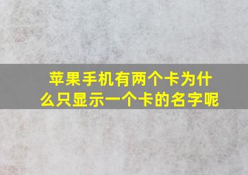 苹果手机有两个卡为什么只显示一个卡的名字呢