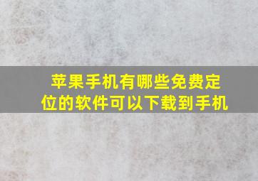 苹果手机有哪些免费定位的软件可以下载到手机