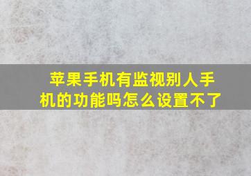 苹果手机有监视别人手机的功能吗怎么设置不了