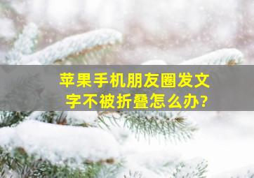 苹果手机朋友圈发文字不被折叠怎么办?