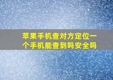 苹果手机查对方定位一个手机能查到吗安全吗