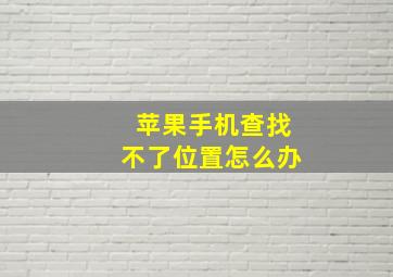 苹果手机查找不了位置怎么办