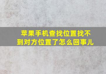 苹果手机查找位置找不到对方位置了怎么回事儿