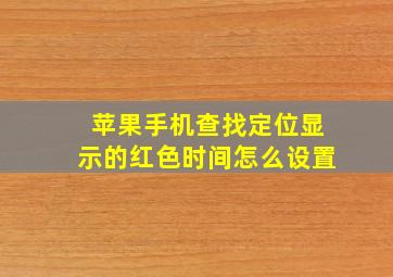 苹果手机查找定位显示的红色时间怎么设置