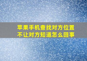 苹果手机查找对方位置不让对方知道怎么回事