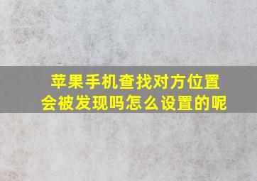 苹果手机查找对方位置会被发现吗怎么设置的呢