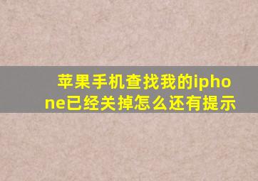 苹果手机查找我的iphone已经关掉怎么还有提示