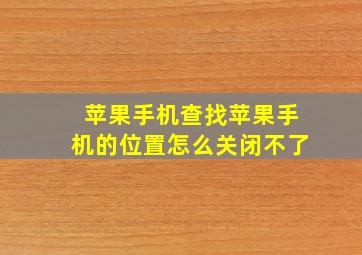 苹果手机查找苹果手机的位置怎么关闭不了