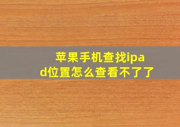 苹果手机查找ipad位置怎么查看不了了