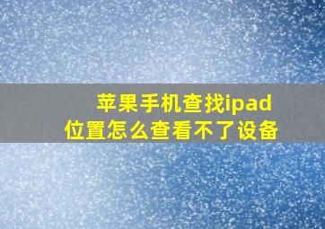 苹果手机查找ipad位置怎么查看不了设备