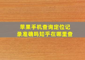 苹果手机查询定位记录准确吗知乎在哪里查