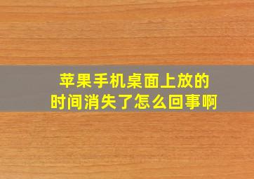 苹果手机桌面上放的时间消失了怎么回事啊