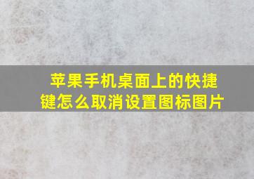 苹果手机桌面上的快捷键怎么取消设置图标图片