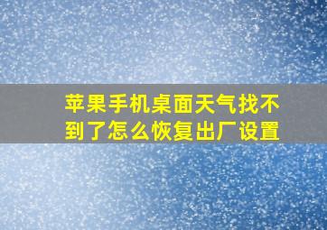 苹果手机桌面天气找不到了怎么恢复出厂设置