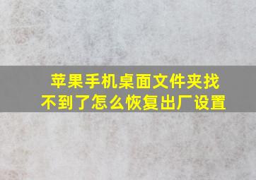 苹果手机桌面文件夹找不到了怎么恢复出厂设置