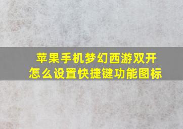 苹果手机梦幻西游双开怎么设置快捷键功能图标