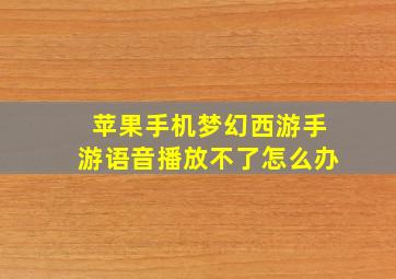 苹果手机梦幻西游手游语音播放不了怎么办