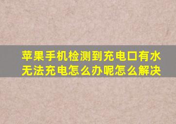 苹果手机检测到充电口有水无法充电怎么办呢怎么解决