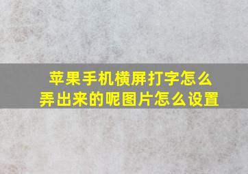 苹果手机横屏打字怎么弄出来的呢图片怎么设置