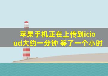 苹果手机正在上传到icioud大约一分钟 等了一个小时