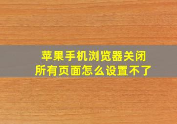 苹果手机浏览器关闭所有页面怎么设置不了