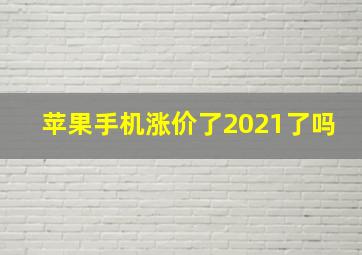 苹果手机涨价了2021了吗