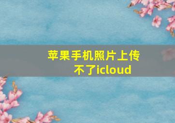 苹果手机照片上传不了icloud