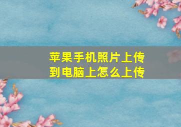 苹果手机照片上传到电脑上怎么上传