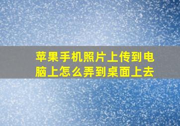 苹果手机照片上传到电脑上怎么弄到桌面上去