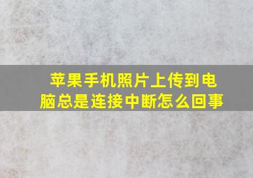 苹果手机照片上传到电脑总是连接中断怎么回事