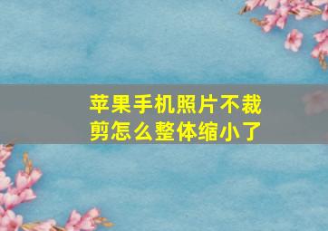 苹果手机照片不裁剪怎么整体缩小了