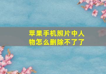 苹果手机照片中人物怎么删除不了了