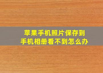 苹果手机照片保存到手机相册看不到怎么办