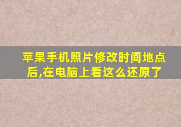 苹果手机照片修改时间地点后,在电脑上看这么还原了