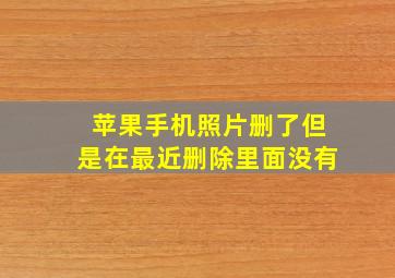 苹果手机照片删了但是在最近删除里面没有