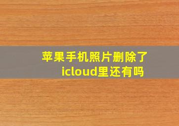 苹果手机照片删除了icloud里还有吗