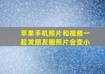 苹果手机照片和视频一起发朋友圈照片会变小