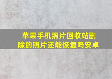 苹果手机照片回收站删除的照片还能恢复吗安卓